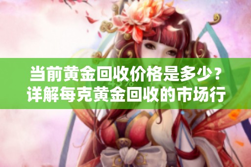 当前黄金回收价格是多少？详解每克黄金回收的市场行情