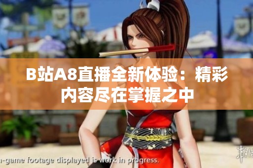 B站A8直播全新体验：精彩内容尽在掌握之中