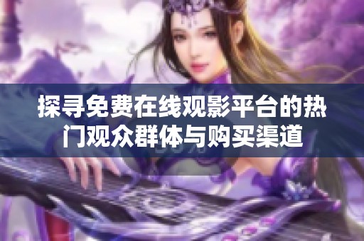 探寻免费在线观影平台的热门观众群体与购买渠道