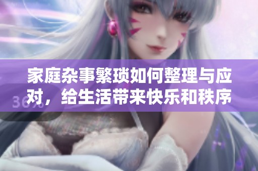 家庭杂事繁琐如何整理与应对，给生活带来快乐和秩序