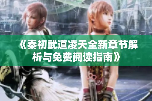 《秦初武道凌天全新章节解析与免费阅读指南》