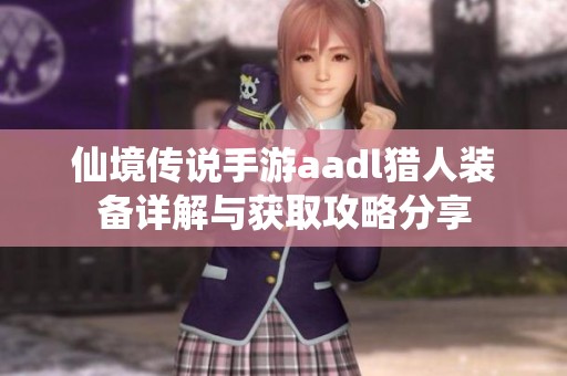 仙境传说手游aadl猎人装备详解与获取攻略分享