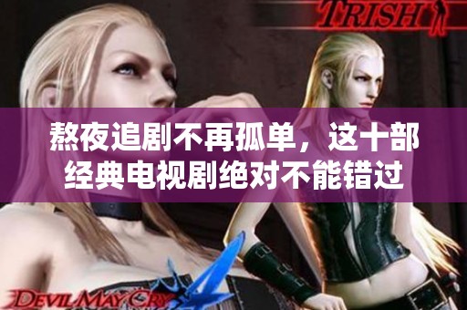 熬夜追剧不再孤单，这十部经典电视剧绝对不能错过