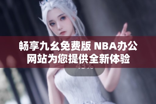畅享九幺免费版 NBA办公网站为您提供全新体验