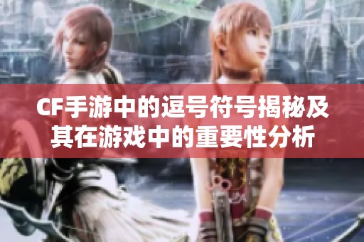 CF手游中的逗号符号揭秘及其在游戏中的重要性分析