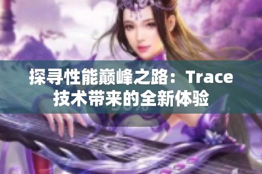 探寻性能巅峰之路：Trace技术带来的全新体验