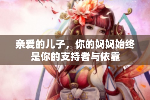 亲爱的儿子，你的妈妈始终是你的支持者与依靠