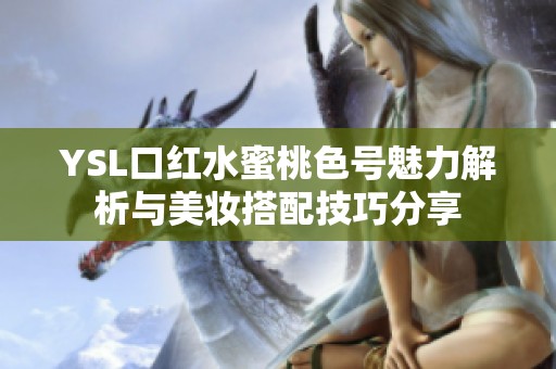 YSL口红水蜜桃色号魅力解析与美妆搭配技巧分享