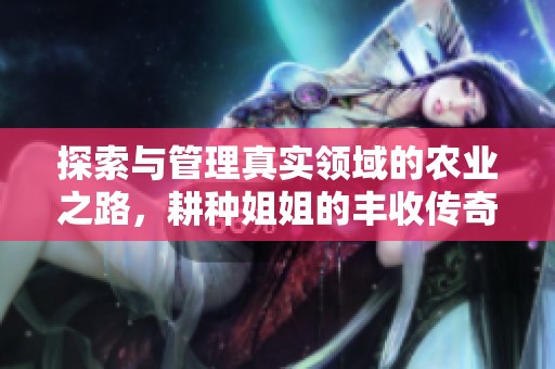探索与管理真实领域的农业之路，耕种姐姐的丰收传奇