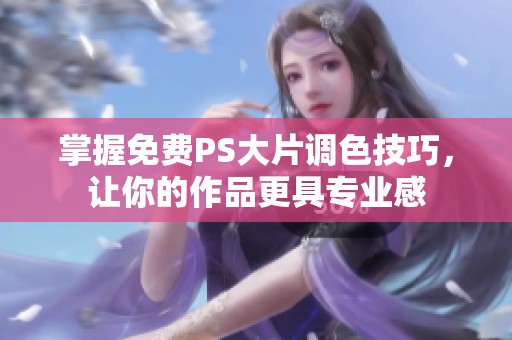 掌握免费PS大片调色技巧，让你的作品更具专业感
