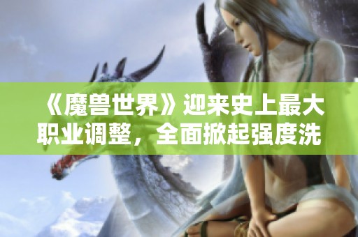 《魔兽世界》迎来史上最大职业调整，全面掀起强度洗牌风暴!