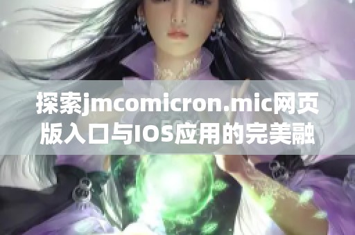 探索jmcomicron.mic网页版入口与IOS应用的完美融合体验