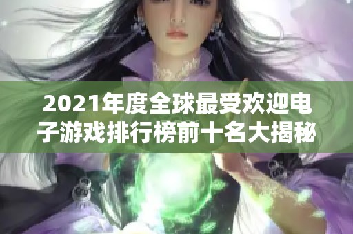 2021年度全球最受欢迎电子游戏排行榜前十名大揭秘