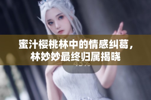 蜜汁樱桃林中的情感纠葛，林妙妙最终归属揭晓