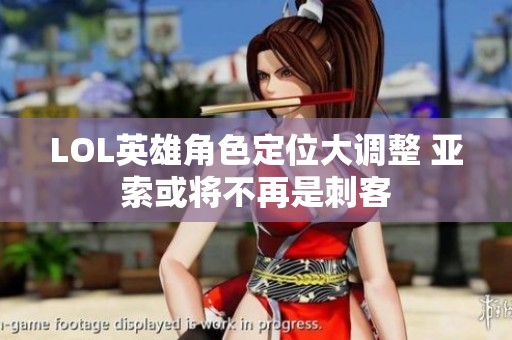 LOL英雄角色定位大调整 亚索或将不再是刺客
