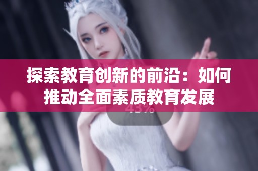 探索教育创新的前沿：如何推动全面素质教育发展