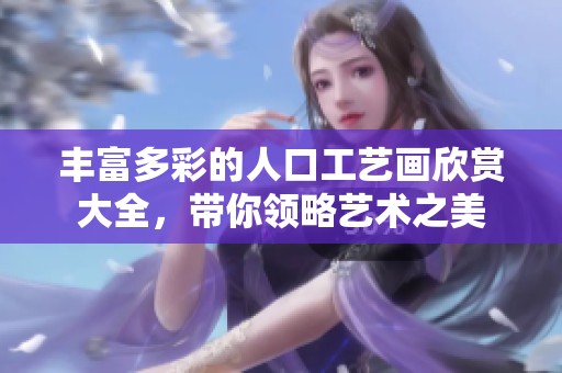 丰富多彩的人口工艺画欣赏大全，带你领略艺术之美