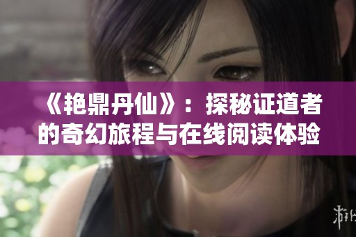 《艳鼎丹仙》：探秘证道者的奇幻旅程与在线阅读体验