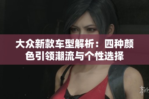 大众新款车型解析：四种颜色引领潮流与个性选择