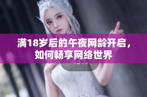 满18岁后的午夜网龄开启，如何畅享网络世界