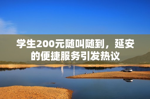 学生200元随叫随到，延安的便捷服务引发热议