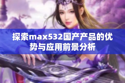 探索max532国产产品的优势与应用前景分析