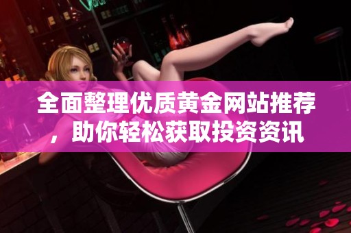 全面整理优质黄金网站推荐，助你轻松获取投资资讯