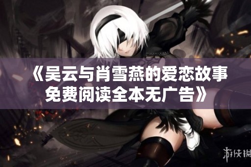 《吴云与肖雪燕的爱恋故事免费阅读全本无广告》