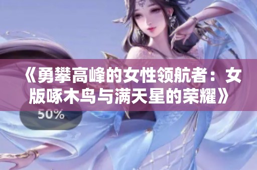 《勇攀高峰的女性领航者：女版啄木鸟与满天星的荣耀》