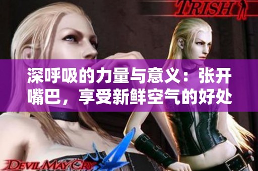 深呼吸的力量与意义：张开嘴巴，享受新鲜空气的好处
