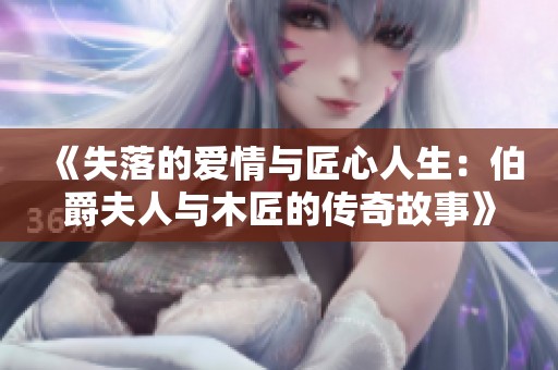 《失落的爱情与匠心人生：伯爵夫人与木匠的传奇故事》