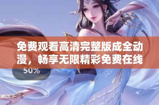 免费观看高清完整版成全动漫，畅享无限精彩免费在线观看