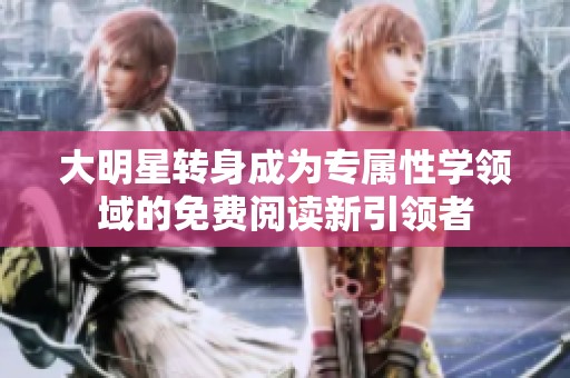大明星转身成为专属性学领域的免费阅读新引领者