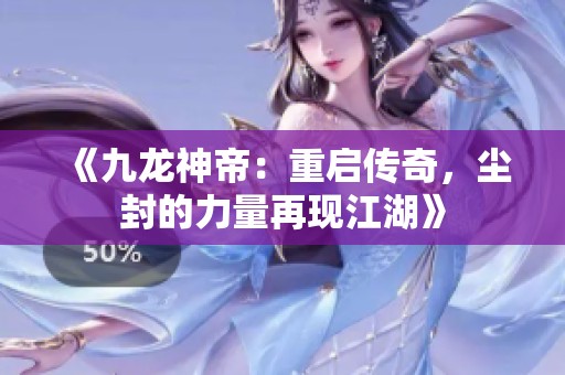 《九龙神帝：重启传奇，尘封的力量再现江湖》