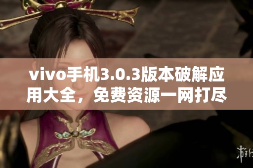 vivo手机3.0.3版本破解应用大全，免费资源一网打尽