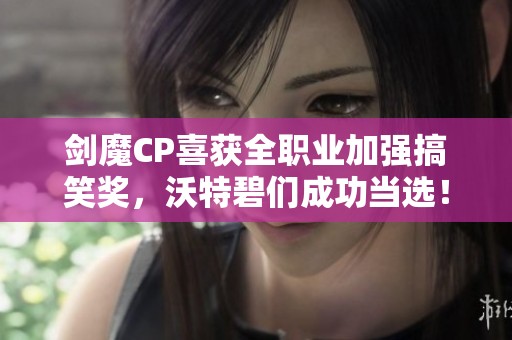 剑魔CP喜获全职业加强搞笑奖，沃特碧们成功当选！