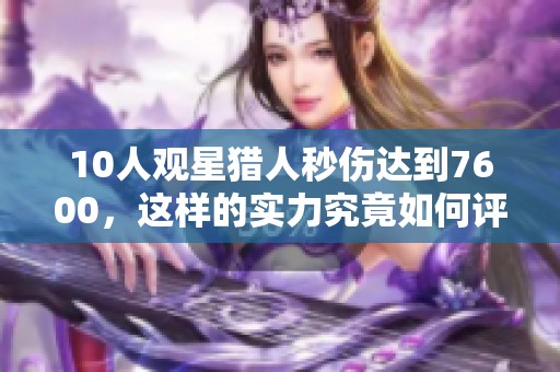 10人观星猎人秒伤达到7600，这样的实力究竟如何评价