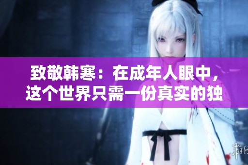 致敬韩寒：在成年人眼中，这个世界只需一份真实的独特视角