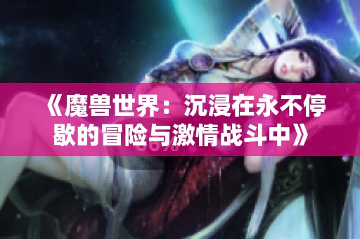 《魔兽世界：沉浸在永不停歇的冒险与激情战斗中》