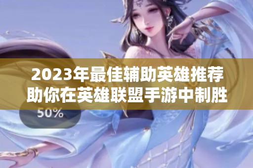 2023年最佳辅助英雄推荐助你在英雄联盟手游中制胜