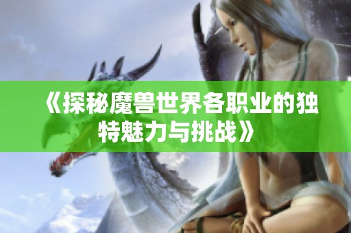 《探秘魔兽世界各职业的独特魅力与挑战》