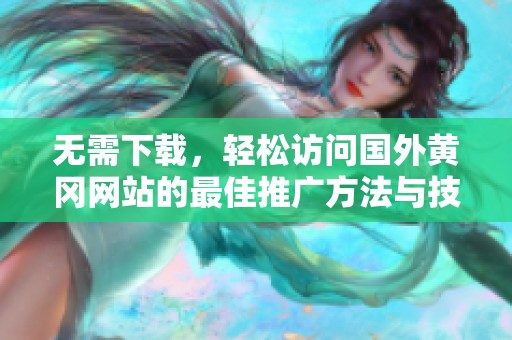 无需下载，轻松访问国外黄冈网站的最佳推广方法与技巧