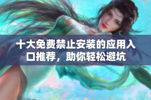 十大免费禁止安装的应用入口推荐，助你轻松避坑