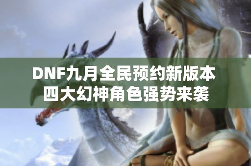 DNF九月全民预约新版本 四大幻神角色强势来袭