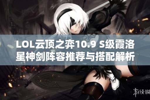 LOL云顶之弈10.9 S级霞洛星神剑阵容推荐与搭配解析
