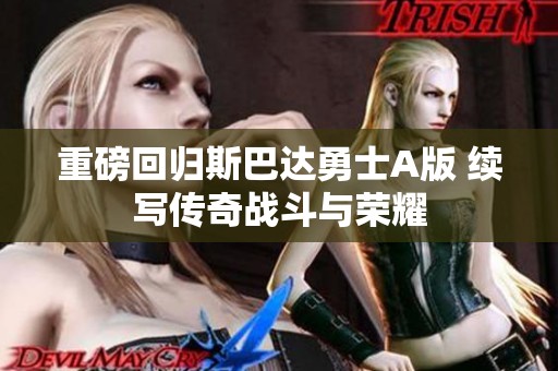 重磅回归斯巴达勇士A版 续写传奇战斗与荣耀