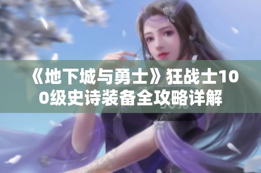 《地下城与勇士》狂战士100级史诗装备全攻略详解