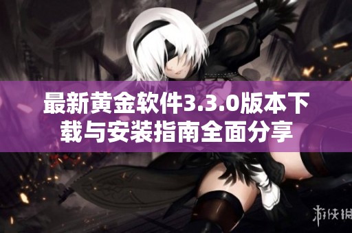 最新黄金软件3.3.0版本下载与安装指南全面分享