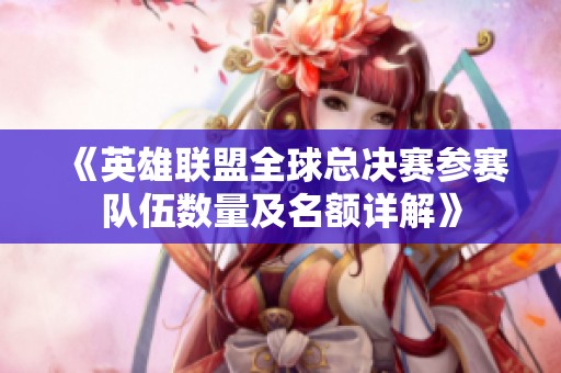 《英雄联盟全球总决赛参赛队伍数量及名额详解》