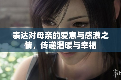 表达对母亲的爱意与感激之情，传递温暖与幸福